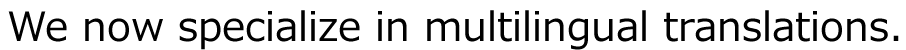 We now specialize in multilingual translations. 