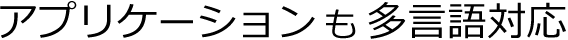 アプリケーションも多言語対応