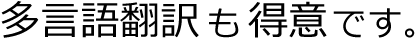 多言語翻訳も得意です。